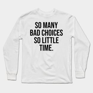 So many Bad choices so little time Funny quotes Long Sleeve T-Shirt